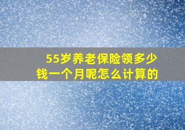 55岁养老保险领多少钱一个月呢怎么计算的