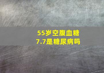 55岁空腹血糖7.7是糖尿病吗