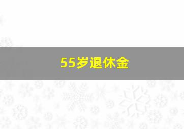 55岁退休金