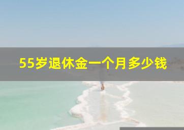 55岁退休金一个月多少钱