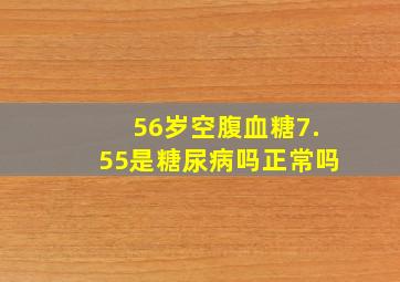 56岁空腹血糖7.55是糖尿病吗正常吗