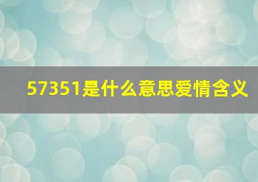 57351是什么意思爱情含义