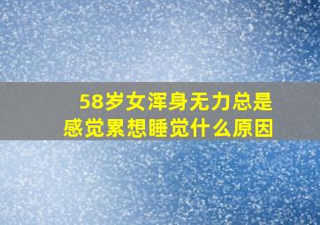 58岁女浑身无力总是感觉累想睡觉什么原因