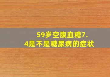 59岁空腹血糖7.4是不是糖尿病的症状