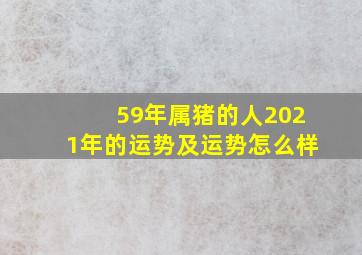 59年属猪的人2021年的运势及运势怎么样