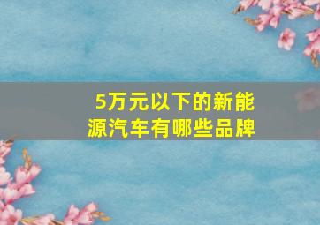 5万元以下的新能源汽车有哪些品牌