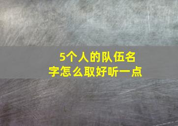 5个人的队伍名字怎么取好听一点