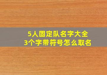 5人固定队名字大全3个字带符号怎么取名