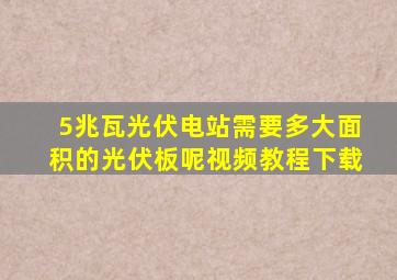 5兆瓦光伏电站需要多大面积的光伏板呢视频教程下载