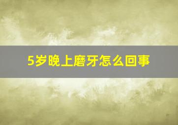 5岁晚上磨牙怎么回事