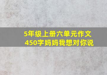 5年级上册六单元作文450字妈妈我想对你说