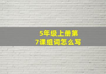 5年级上册第7课组词怎么写