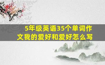 5年级英语35个单词作文我的爱好和爱好怎么写