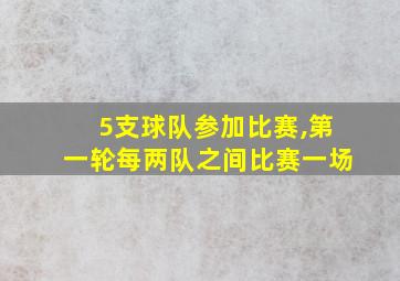 5支球队参加比赛,第一轮每两队之间比赛一场