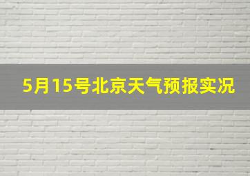 5月15号北京天气预报实况