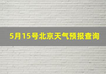 5月15号北京天气预报查询