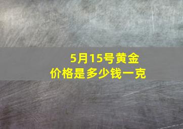 5月15号黄金价格是多少钱一克