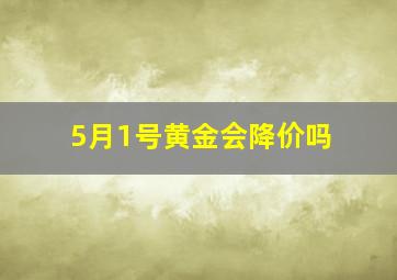 5月1号黄金会降价吗