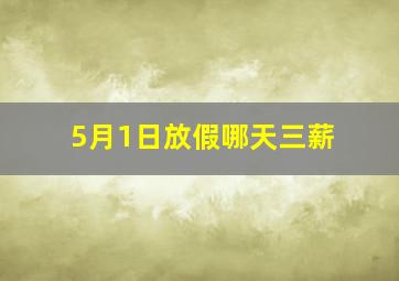 5月1日放假哪天三薪