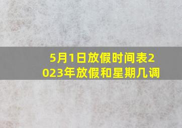 5月1日放假时间表2023年放假和星期几调