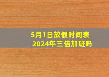 5月1日放假时间表2024年三倍加班吗