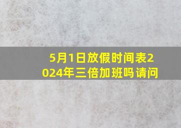 5月1日放假时间表2024年三倍加班吗请问