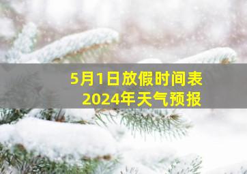 5月1日放假时间表2024年天气预报