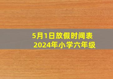 5月1日放假时间表2024年小学六年级