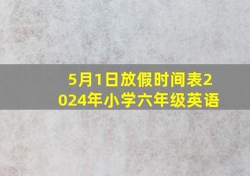 5月1日放假时间表2024年小学六年级英语