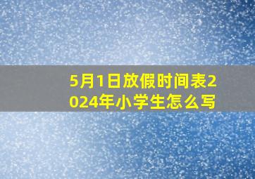 5月1日放假时间表2024年小学生怎么写