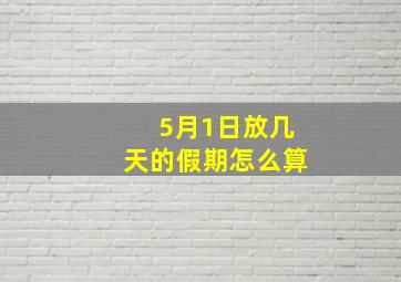 5月1日放几天的假期怎么算