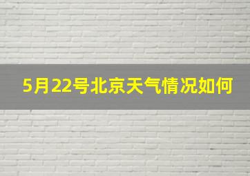 5月22号北京天气情况如何