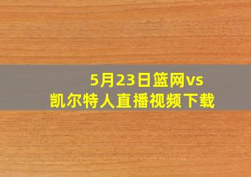 5月23日篮网vs凯尔特人直播视频下载