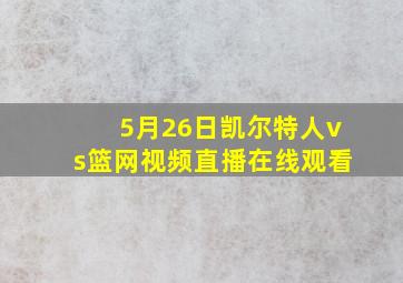 5月26日凯尔特人vs篮网视频直播在线观看