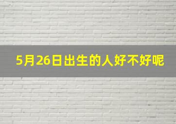 5月26日出生的人好不好呢