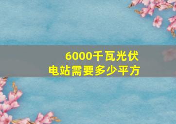 6000千瓦光伏电站需要多少平方