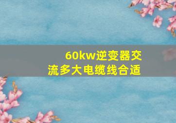 60kw逆变器交流多大电缆线合适