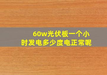 60w光伏板一个小时发电多少度电正常呢