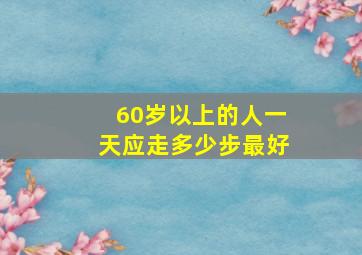 60岁以上的人一天应走多少步最好