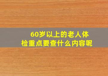 60岁以上的老人体检重点要查什么内容呢