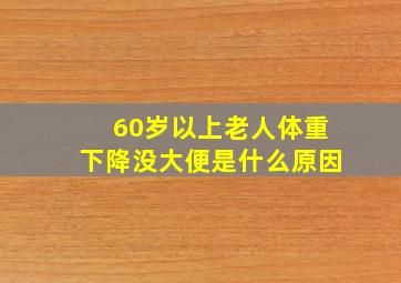 60岁以上老人体重下降没大便是什么原因