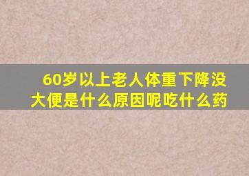 60岁以上老人体重下降没大便是什么原因呢吃什么药