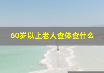 60岁以上老人查体查什么