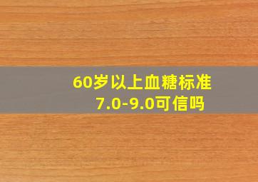 60岁以上血糖标准7.0-9.0可信吗