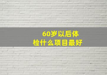 60岁以后体检什么项目最好