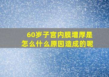 60岁子宫内膜增厚是怎么什么原因造成的呢