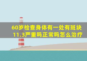 60岁检查身体有一处有斑块11.3严重吗正常吗怎么治疗