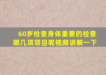 60岁检查身体重要的检查哪几项项目呢视频讲解一下