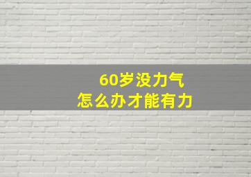 60岁没力气怎么办才能有力