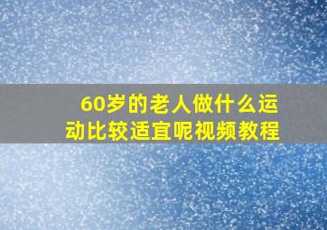 60岁的老人做什么运动比较适宜呢视频教程